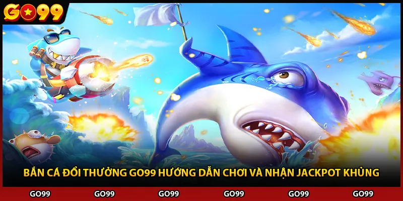 Bắn Cá Đổi Thưởng Go99 Hướng Dẫn Chơi Và Nhận Jackpot Khủng